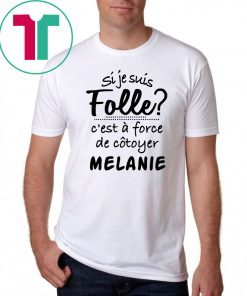 Si je suis folle c’est a froce de cotoyer melanie shirt