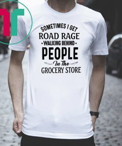 Mens Sometimes I get road rage walking behind people in the grocery store shirt