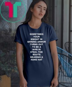 Sometimes your knight in shining armor turns out shirt