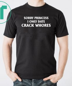 Sorry Princess I Only Date Crack Whores Unisex Tee Shirt