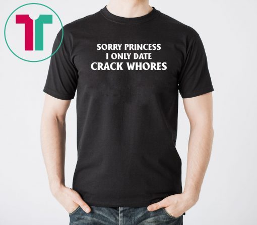 Sorry Princess I Only Date Crack Whores Unisex Tee Shirt