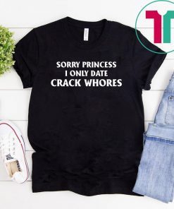 Sorry Princess I Only Date Crack Whores Classic Funny T-Shirt