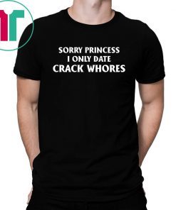 Sorry Princess I Only Date Crack Whores Classic Funny T-Shirt