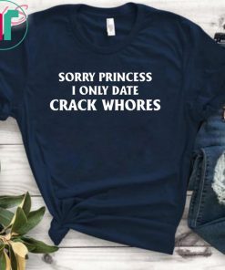 Sorry Princess I Only Date Crack Whores Classic Funny T-Shirt