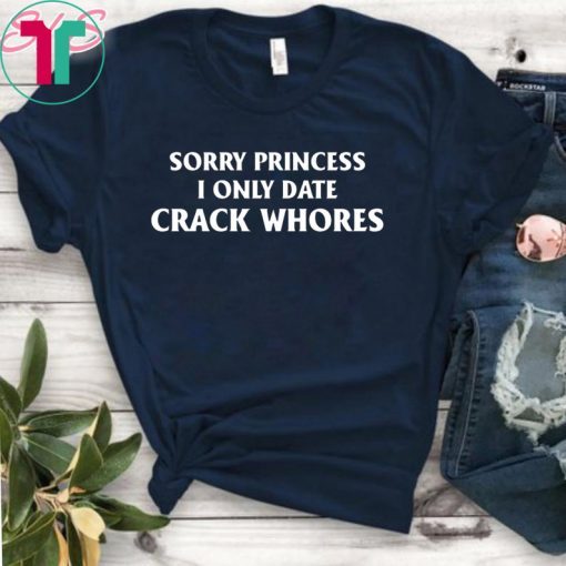 Sorry Princess I Only Date Crack Whores Classic Funny T-Shirt