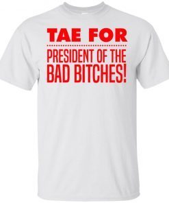 Tae For President Of The Bad Bitches T-Shirt