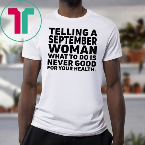 Telling a september woman what to do is never good for your health shirt