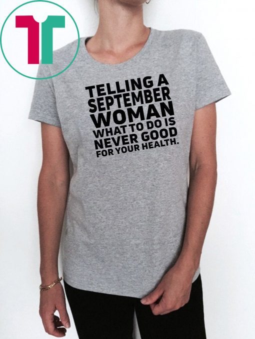 Telling a september woman what to do is never good for your health shirt