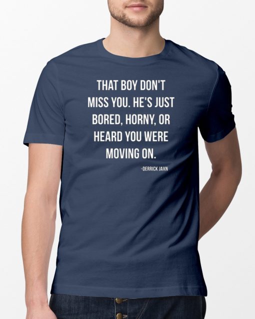 That boy don't miss you He's just bored horny or heard you were moving on Tee shirt