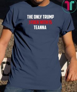 The Only Trump I Fuck With Is Teanna Tee Shirt