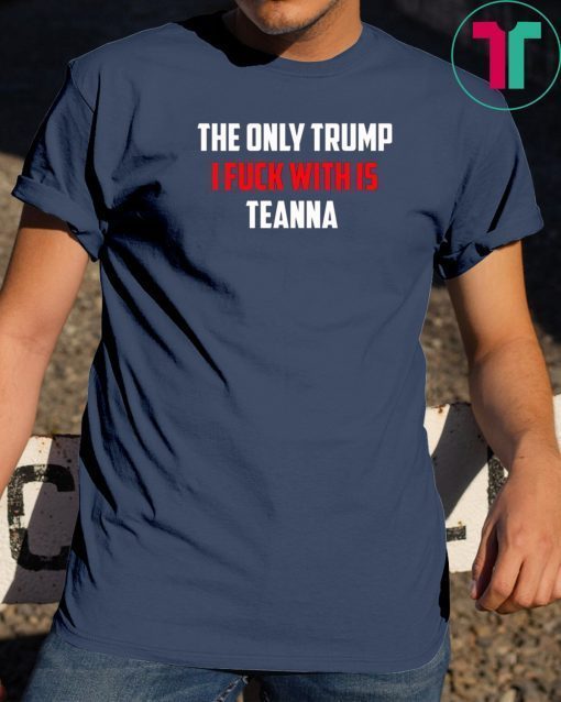 The Only Trump I Fuck With Is Teanna Tee Shirt