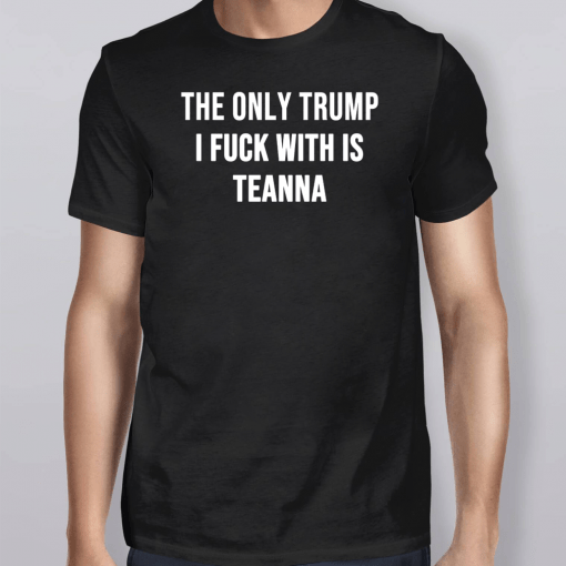 The only Trump I fuck with is Teanna Shirt