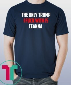 The only Trump I fuck with is Teanna Shirt