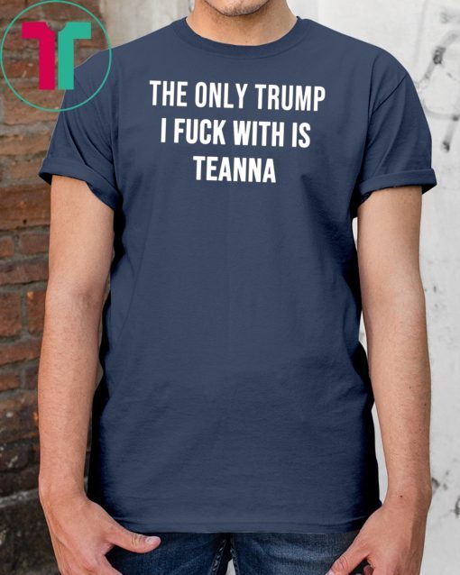 The only Trump I fuck with is Teanna Shirt