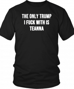 The only Trump I fuck with is Teanna Unisex Shirt