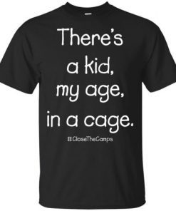 There’s A Kid My Age In A Cage Close The Camps T-Shirt