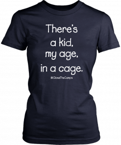 There’s A Kid My Age In A Cage Close The Camps T-Shirt