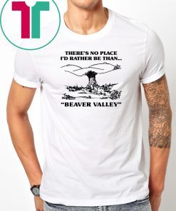 There’s No Place I’d Rather Be Than Beaver Valley Classic T-Shirt