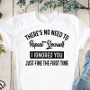 There’s no need to repeat yourself I ignored you just fine the first time shirt