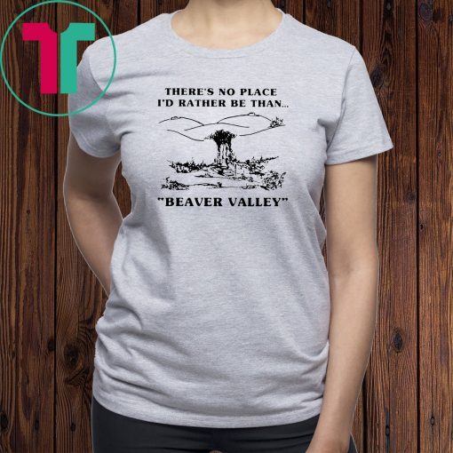 There’s no place I’d rather be than beaver valley Tee Shirt