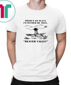 There’s no place I’d rather be than beaver valley Tee Shirt