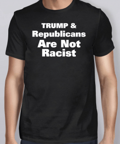 Trump And Republicans Are Not Racist Red Shirt