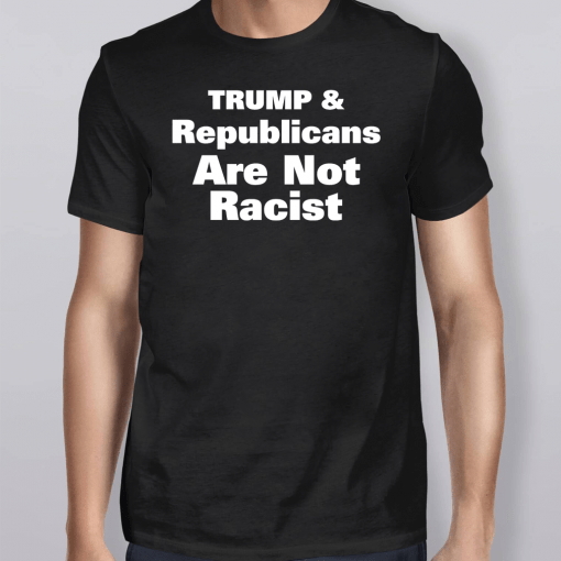 Trump And Republicans Are Not Racist Red Shirt
