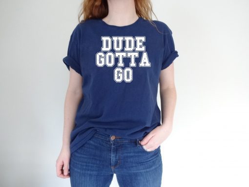Trump Dude Gotta Go Funny T Shirt