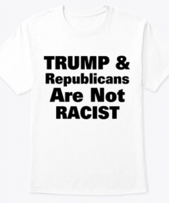 Trump & Republicans Are Not Racist Shirt