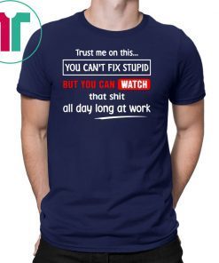 Trust me on this you can’t fix stupid but you can watch youtube shirt