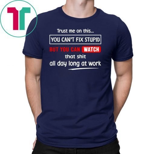 Trust me on this you can’t fix stupid but you can watch youtube shirt