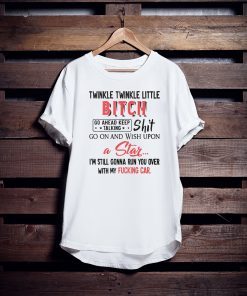 Twinkle twinkle little bitch go ahead keep talking shirt