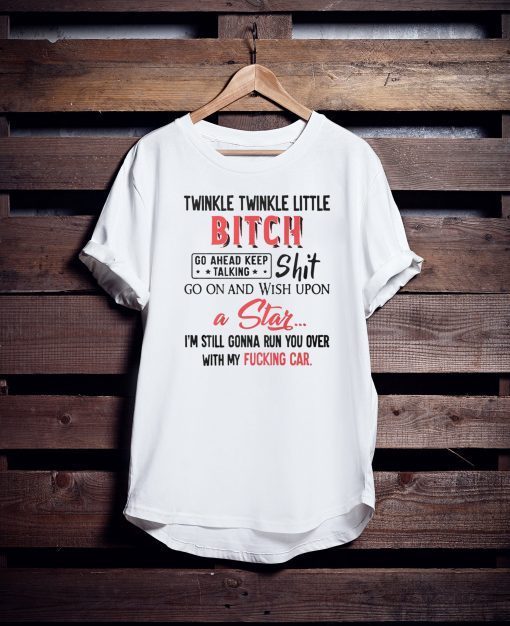 Twinkle twinkle little bitch go ahead keep talking shirt