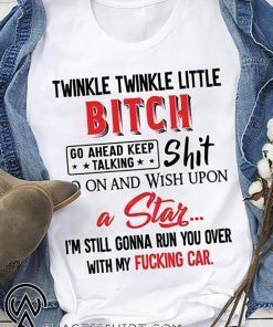 Twinkle twinkle little bitch go ahead keep talking shirt