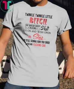 Twinkle twinkle little bitch go ahead keep talking shirt