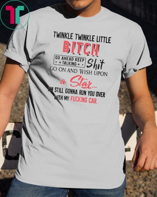 Twinkle twinkle little bitch go ahead keep talking shirt