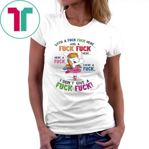 Unicorn with a fuck fuck here and a fuck fuck there shirt