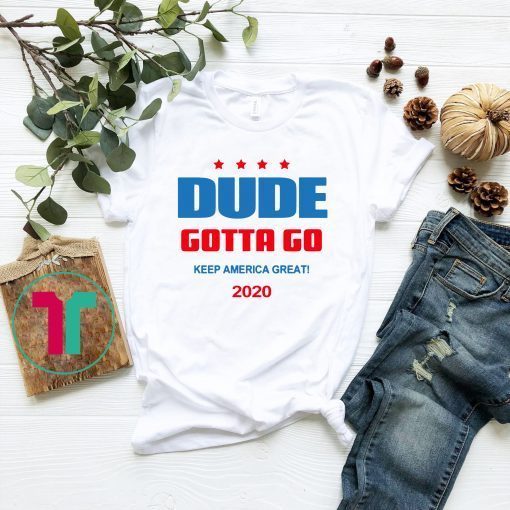 Dude Gotta Go Keep America Great 2020 Classic Tee Shirt