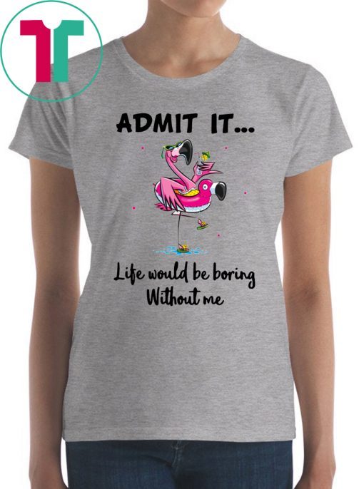 Flamingo Admit It Life Would Be Boring Without Me Unisex 2019 T-Shirt