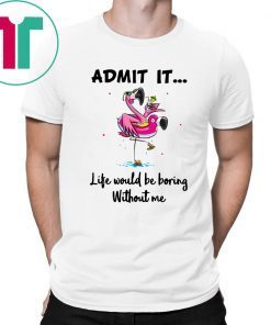 Flamingo Admit It Life Would Be Boring Without Me Unisex 2019 T-Shirt