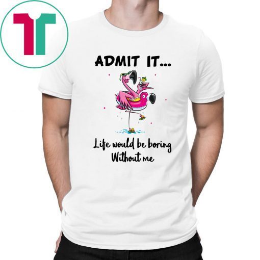 Flamingo Admit It Life Would Be Boring Without Me Unisex 2019 T-Shirt