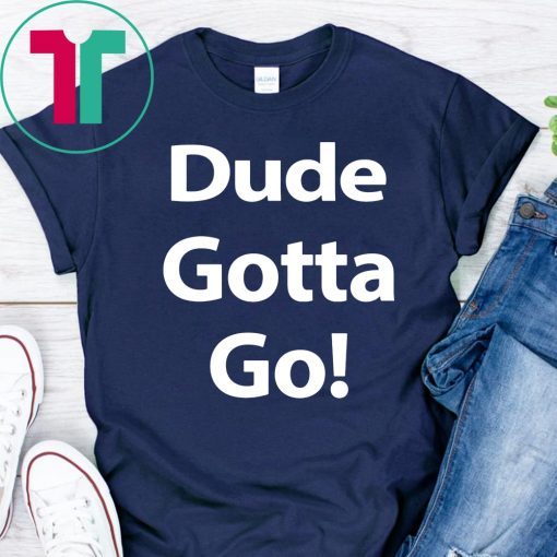 Trump Dude Gotta Go Classic Tee Shirt