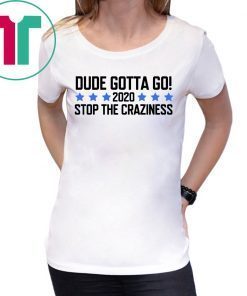 Womens Dude Gotta Go Stop The Craziness 2020 Shirt