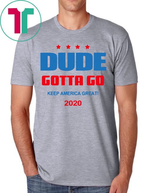 Dude Gotta Go Keep America Great 2020 Classic Tee Shirt