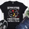 Vietnam veteran I was there sometimes I still am shirt