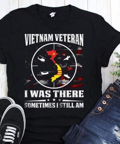 Vietnam veteran I was there sometimes I still am shirt