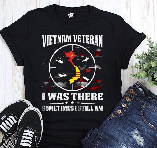 Vietnam veteran I was there sometimes I still am shirt