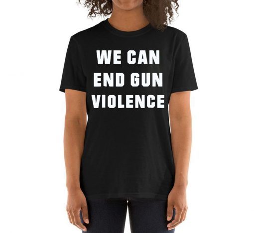 WE CAN END GUN VIOLENCE Anti Gun Protest Shirt Enough Shirt