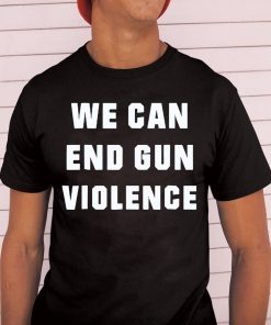 WE CAN END GUN VIOLENCE Anti Gun Protest Shirt Enough Shirt