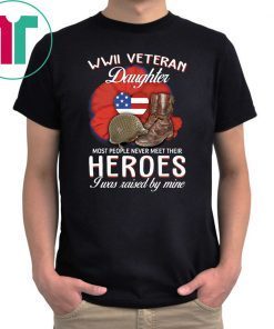 WWII Veteran daughter most people never meet their heroes I was raised by mine 2019 Tee Shirt